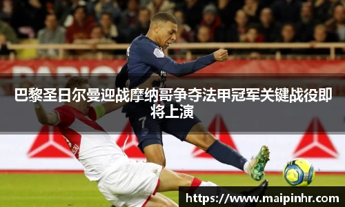 巴黎圣日尔曼迎战摩纳哥争夺法甲冠军关键战役即将上演